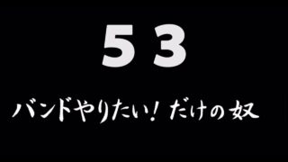 煩悩ネタ53<br>バンドやりたい！だけの奴