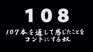 煩悩ネタ108『107本を通して感じたことをコントにする奴』