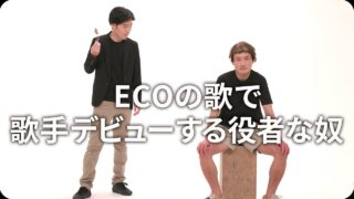 ECOの歌で<br>歌手デビューする役者な奴