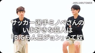 サッカー選手ミノベさんのいま好きな芸人は 「BIG ちん玉ジョン」って奴