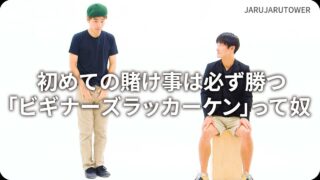 初めての賭け事は必ず勝つ<br>｢ビギナーズラッカーケン｣<br>って奴