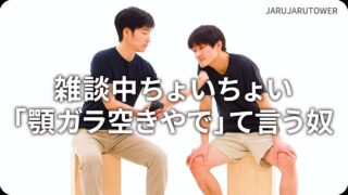 雑談中ちょいちょい「顎ガラ空きやで」て言う奴