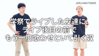 学祭でライブした友達に<br>ライブ後目の前でもう一度<br>歌わせといて引く奴
